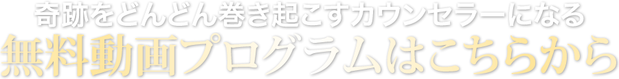 奇跡をどんどん巻き起こすカウンセラーになる無料動画プログラムはこちらから