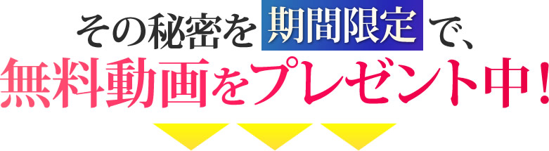 その秘密を期間限定で、無料動画をプレゼント中！