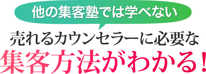 他の集客塾では学べない売れるカウンセラーに必要な集客方法がわかる！